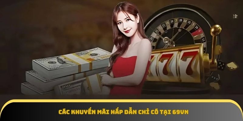 Các khuyến mãi hấp dẫn chỉ có tại 69VN