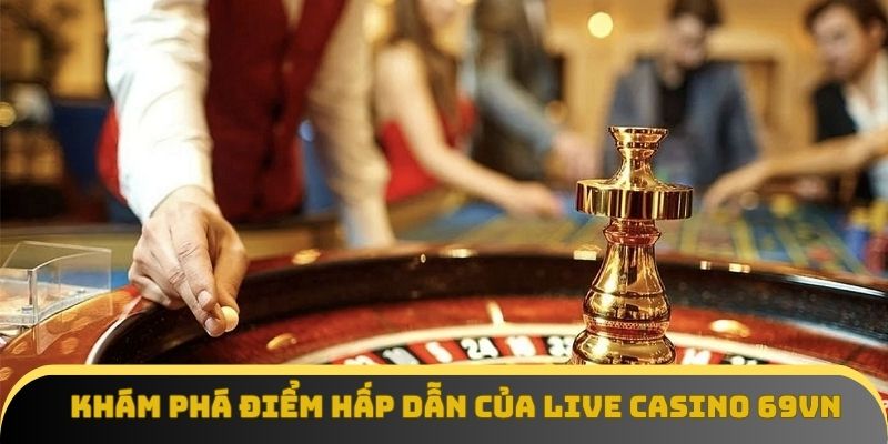 Khám phá điểm hấp dẫn của Live casino 69vn