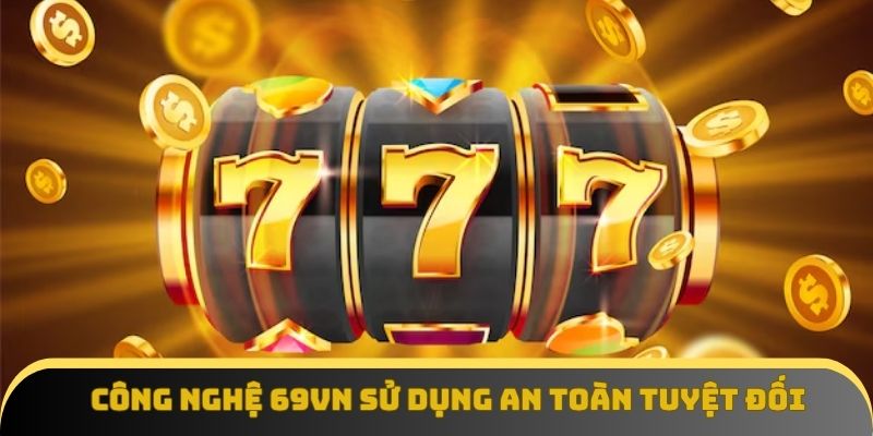 Công nghệ 69vn sử dụng an toàn tuyệt đối
